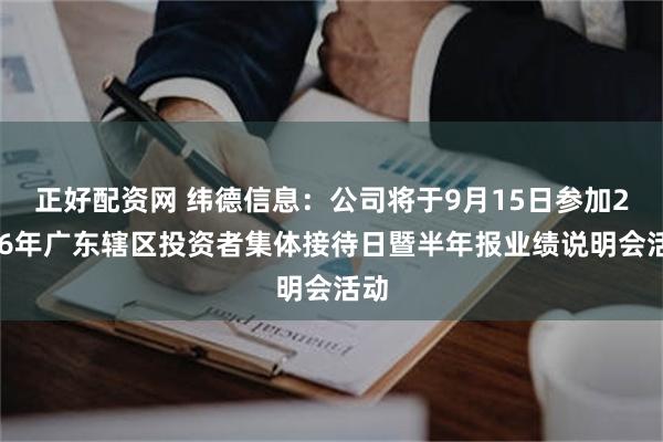 正好配资网 纬德信息：公司将于9月15日参加2026年广东辖区投资者集体接待日暨半年报业绩说明会活动