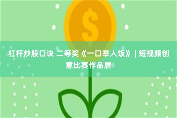 杠杆炒股口诀 二等奖《一口举人饭》 | 短视频创意比赛作品展