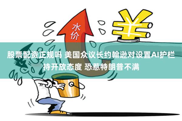 股票配资正规吗 美国众议长约翰逊对设置AI护栏持开放态度 恐惹特朗普不满