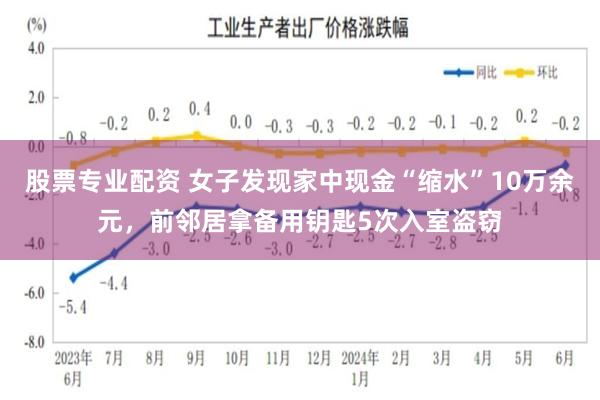 股票专业配资 女子发现家中现金“缩水”10万余元，前邻居拿备用钥匙5次入室盗窃