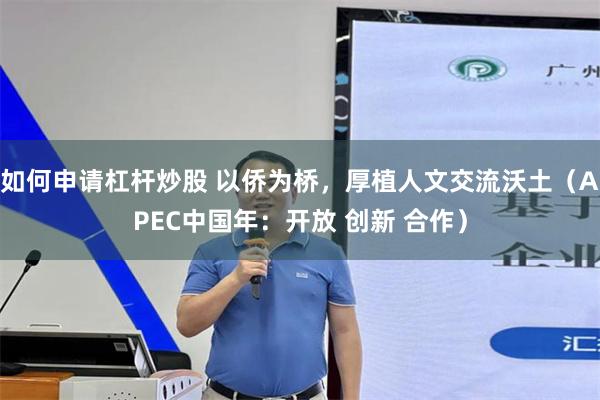 如何申请杠杆炒股 以侨为桥，厚植人文交流沃土（APEC中国年：开放 创新 合作）