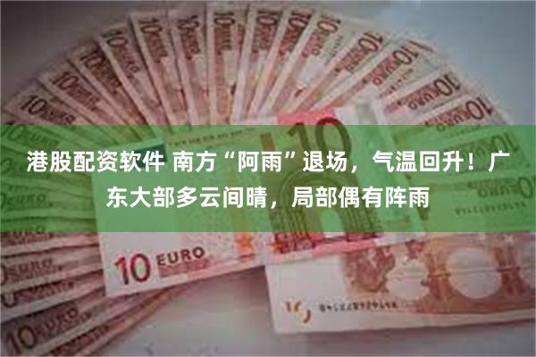 港股配资软件 南方“阿雨”退场,气温回升!广东大部多云间晴,局部偶有阵雨