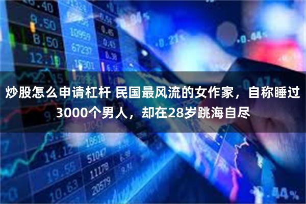 炒股怎么申请杠杆 民国最风流的女作家，自称睡过3000个男人，却在28岁跳海自尽