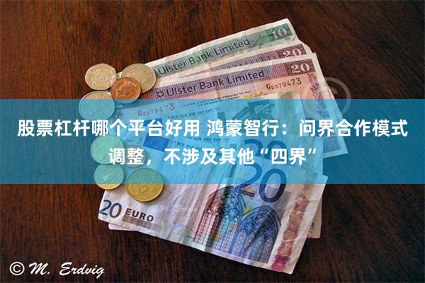 股票杠杆哪个平台好用 鸿蒙智行：问界合作模式调整，不涉及其他“四界”