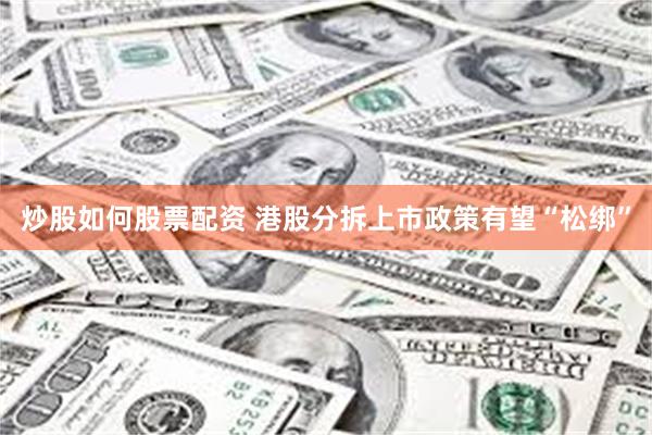 炒股如何股票配资 港股分拆上市政策有望“松绑”