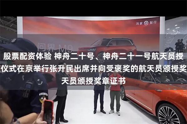 股票配资体验 神舟二十号、神舟二十一号航天员授称颁奖仪式在京举行　　张升民出席并向受褒奖的航天员颁授奖章证书