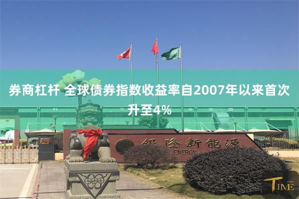 券商杠杆 全球债券指数收益率自2007年以来首次升至4%