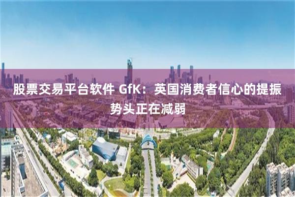 股票交易平台软件 GfK：英国消费者信心的提振势头正在减弱