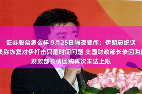 证券股票怎么样 9月25日隔夜要闻：伊朗总统谈浓缩铀 以官员称恢复对伊打击只是时间问题 美国财政部长债回购再次未达上限