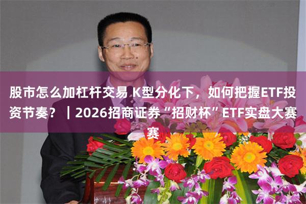 股市怎么加杠杆交易 K型分化下，如何把握ETF投资节奏？｜2026招商证券“招财杯”ETF实盘大赛