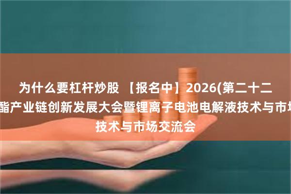 为什么要杠杆炒股 【报名中】2026(第二十二届)碳酸酯产业链创新发展大会暨锂离子电池电解液技术与市场交流会