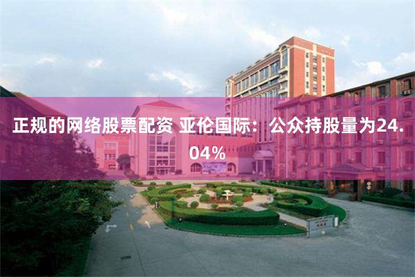 正规的网络股票配资 亚伦国际：公众持股量为24.04%