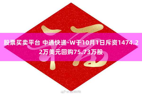 股票买卖平台 中通快递-W于10月1日斥资1474.22万美元回购75.73万股