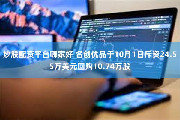 炒股配资平台哪家好 名创优品于10月1日斥资24.55万美元回购10.74万股