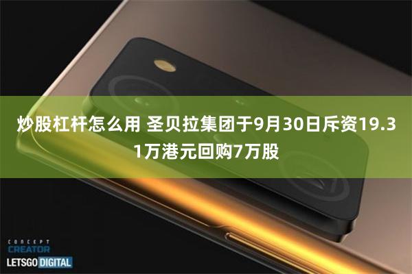 炒股杠杆怎么用 圣贝拉集团于9月30日斥资19.31万港元回购7万股