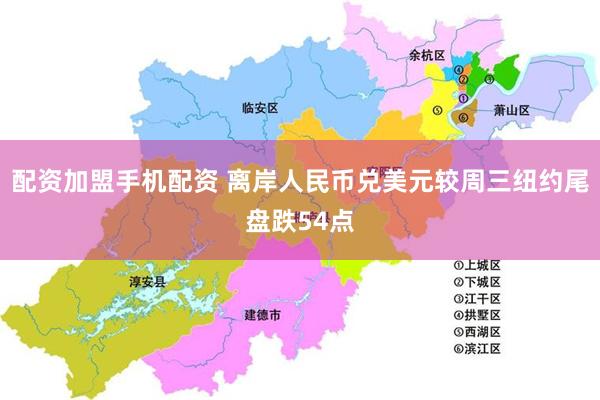 配资加盟手机配资 离岸人民币兑美元较周三纽约尾盘跌54点