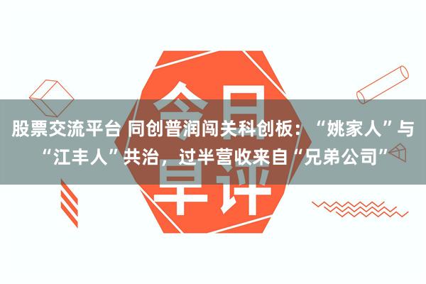 股票交流平台 同创普润闯关科创板：“姚家人”与“江丰人”共治，过半营收来自“兄弟公司”