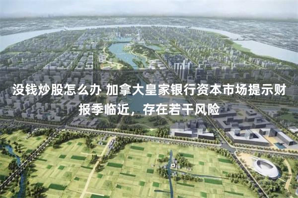 没钱炒股怎么办 加拿大皇家银行资本市场提示财报季临近，存在若干风险