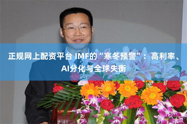 正规网上配资平台 IMF的“寒冬预警”：高利率、AI分化与全球失衡