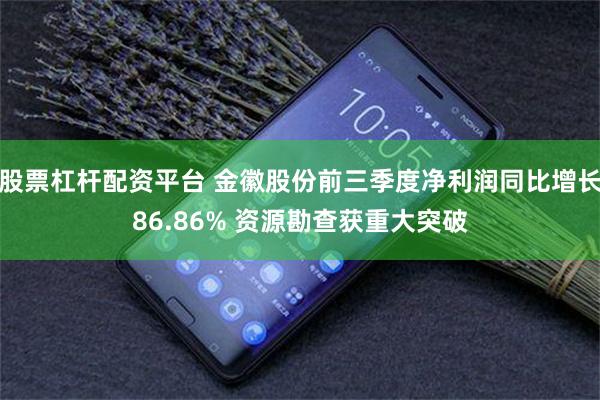 股票杠杆配资平台 金徽股份前三季度净利润同比增长86.86% 资源勘查获重大突破