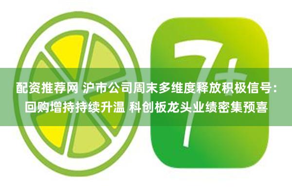 配资推荐网 沪市公司周末多维度释放积极信号:回购增持持续升温 科创板龙头业绩密集预喜