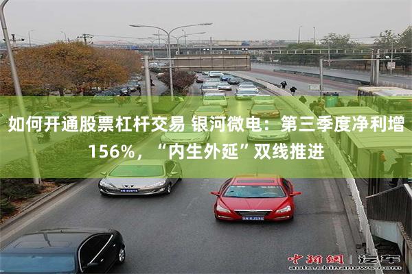 如何开通股票杠杆交易 银河微电：第三季度净利增156%，“内生外延”双线推进