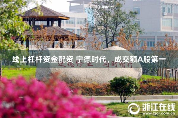 线上杠杆资金配资 宁德时代,成交额A股第一