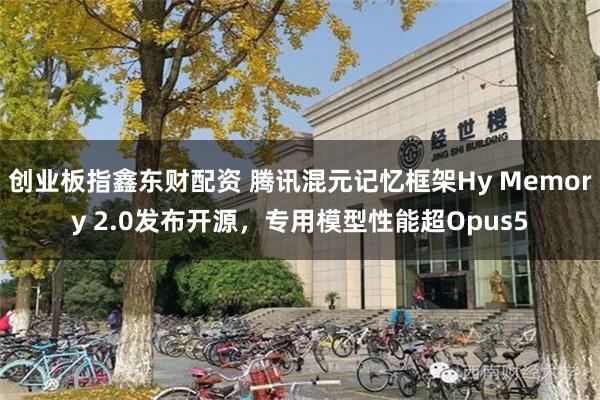 创业板指鑫东财配资 腾讯混元记忆框架Hy Memory 2.0发布开源，专用模型性能超Opus5