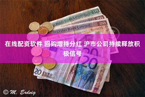 在线配资软件 回购增持分红 沪市公司持续释放积极信号